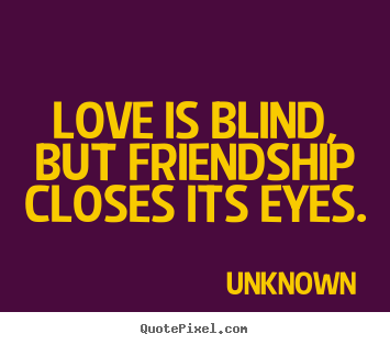 Love is blind, but friendship closes its eyes. Unknown  friendship quote