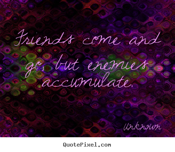 Friendship sayings - Friends come and go, but enemies accumulate.