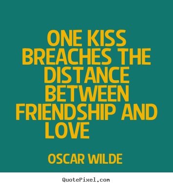 Oscar Wilde image quote - One kiss breaches the distance between friendship and love.. - Friendship quotes