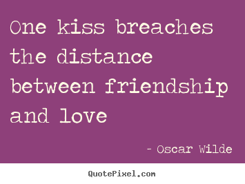 Friendship quotes - One kiss breaches the distance between friendship and love..