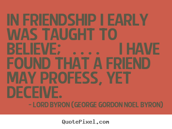In friendship i early was taught to believe; . ... Lord Byron (George Gordon Noel Byron) famous friendship quotes