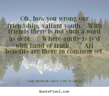 Quotes about friendship - Oh, how you wrong our friendship, valiant..