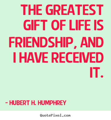 Quotes about friendship - The greatest gift of life is friendship, and i have received it.