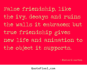 False friendship, like the ivy, decays and ruins the walls it embraces;.. Richard Burton greatest friendship quotes