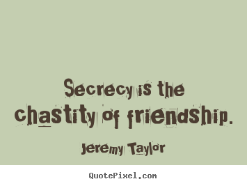 Jeremy Taylor picture quotes - Secrecy is the chastity of friendship. - Friendship quotes
