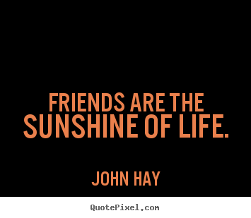 Quotes about friendship - Friends are the sunshine of life.