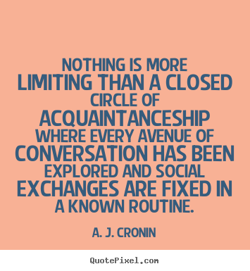 Quotes about friendship - Nothing is more limiting than a closed circle of acquaintanceship..