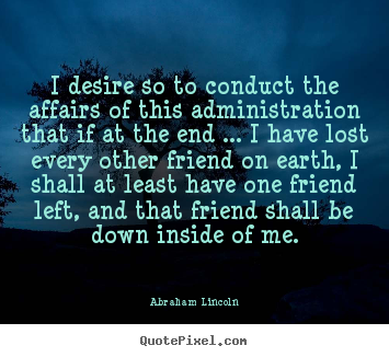 Abraham Lincoln picture quotes - I desire so to conduct the affairs of this administration.. - Friendship quotes