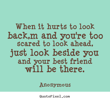 Anonymous poster quotes - When it hurts to look back,m and you're too scared to.. - Friendship quotes