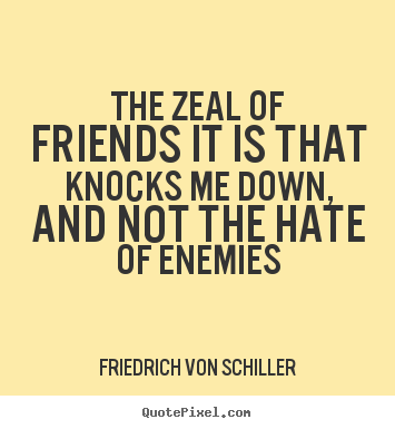Quote about friendship - The zeal of friends it is that knocks me down, and not..