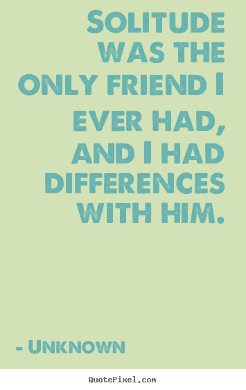 Create graphic picture quotes about friendship - Solitude was the only friend i ever had, and i had differences..