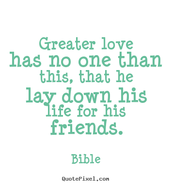 Friendship quotes - Greater love has no one than this, that he lay down his..