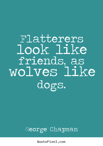 George Chapman picture quotes - Flatterers look like friends, as wolves like dogs. - Friendship quote