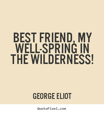 Create custom picture quotes about friendship - Best friend, my well-spring in the wilderness!