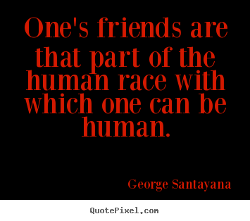 George Santayana image quotes - One's friends are that part of the human race with which one.. - Friendship sayings