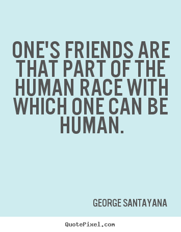 Make personalized picture quote about friendship - One's friends are that part of the human race with which..