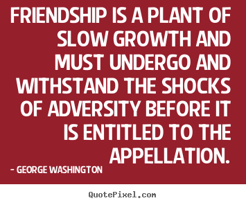 Quotes about friendship - Friendship is a plant of slow growth and must undergo and withstand..