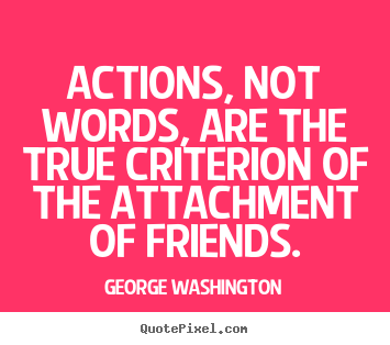 Friendship quotes - Actions, not words, are the true criterion of the attachment of..