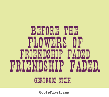 Friendship quote - Before the flowers of friendship faded friendship faded.