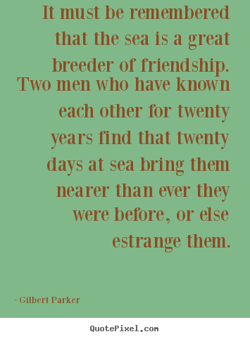 Create your own picture quotes about friendship - It must be remembered that the sea is a great breeder of friendship...