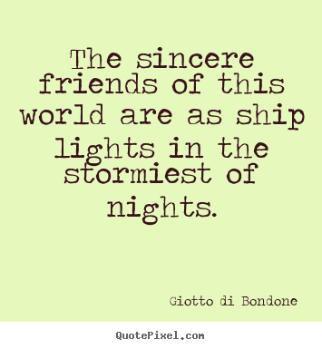 Giotto Di Bondone picture quotes - The sincere friends of this world are as ship lights in the.. - Friendship quotes
