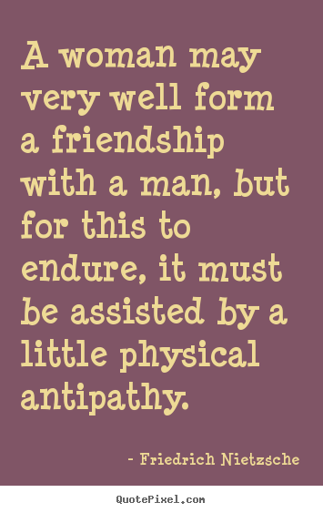 Friedrich Nietzsche picture quotes - A woman may very well form a friendship with a man, but.. - Friendship quotes