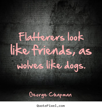 Friendship quote - Flatterers look like friends, as wolves like dogs.