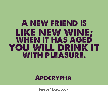 Friendship quotes - A new friend is like new wine; when it has aged..