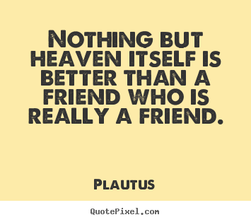Quotes about friendship - Nothing but heaven itself is better than a friend who is really a..