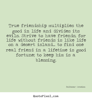 Baltasar Gracian image sayings - True friendship multiplies the good in life and divides its.. - Friendship quotes