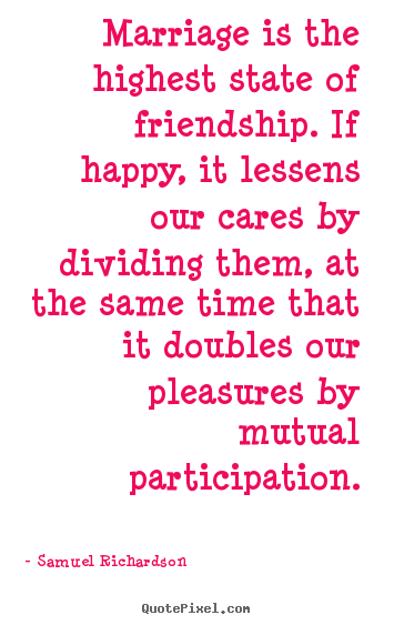 Marriage is the highest state of friendship. if happy,.. Samuel Richardson famous friendship quotes