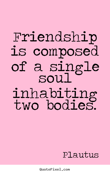 Make poster quotes about friendship - Friendship is composed of a single soul inhabiting two bodies.