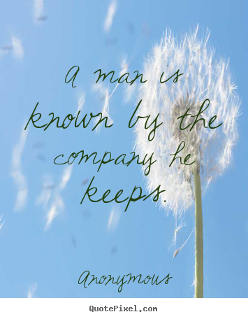 Anonymous picture quotes - A man is known by the company he keeps. - Friendship quotes