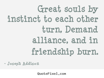 Joseph Addison picture quotes - Great souls by instinct to each other turn, demand alliance,.. - Friendship quotes