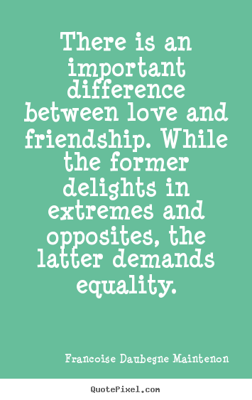Quotes about friendship - There is an important difference between love and friendship...