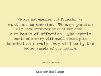 Friendship quote - We are not enemies, but friends.  we must..