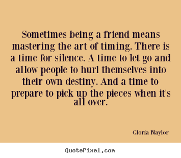 Quote about friendship - Sometimes being a friend means mastering the art of timing. there..