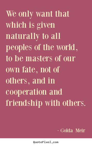 Make personalized picture sayings about friendship - We only want that which is given naturally to all peoples of the..