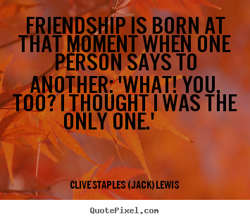 Quotes about friendship - Friendship is born at that moment when one person says..