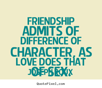 Friendship quotes - Friendship admits of difference of character, as love does that of sex.
