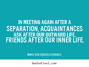 Friendship quotes - In meeting again after a separation, acquaintances ask after..