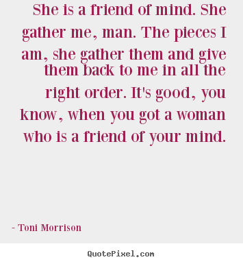Friendship quotes - She is a friend of mind. she gather me, man. the pieces i am, she gather..