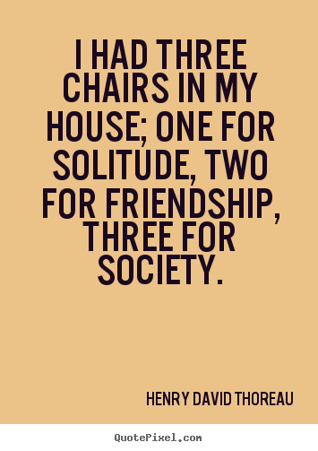 Design custom picture quotes about friendship - I had three chairs in my house; one for solitude, two for friendship,..