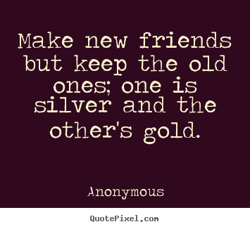 Friendship quotes - Make new friends but keep the old ones; one is silver and the other's..