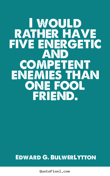 Quotes about friendship - I would rather have five energetic and competent..