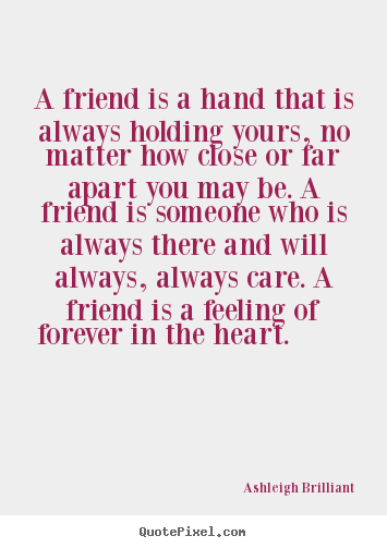 A friend is a hand that is always holding yours,.. Ashleigh Brilliant  friendship quotes