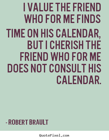 Design custom picture quotes about friendship - I value the friend who for me finds time on his calendar,..