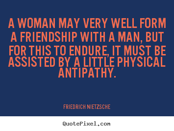 Friendship quotes - A woman may very well form a friendship with..