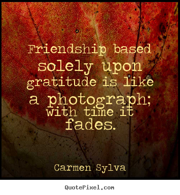 Create custom picture quotes about friendship - Friendship based solely upon gratitude is like a photograph;..