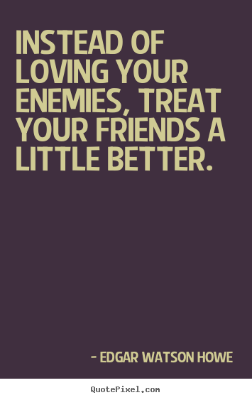 Create graphic picture quotes about friendship - Instead of loving your enemies, treat your friends..